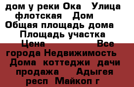 дом у реки Ока › Улица ­ флотская › Дом ­ 36 › Общая площадь дома ­ 60 › Площадь участка ­ 15 › Цена ­ 1 300 000 - Все города Недвижимость » Дома, коттеджи, дачи продажа   . Адыгея респ.,Майкоп г.